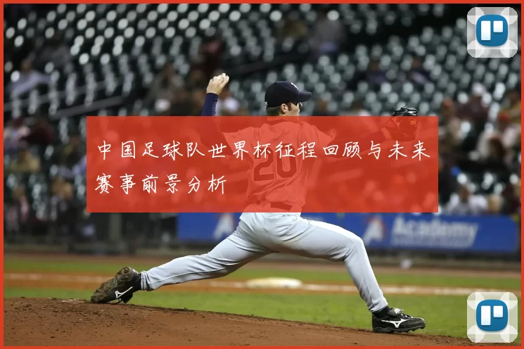 中国足球队世界杯征程回顾与未来赛事前景分析