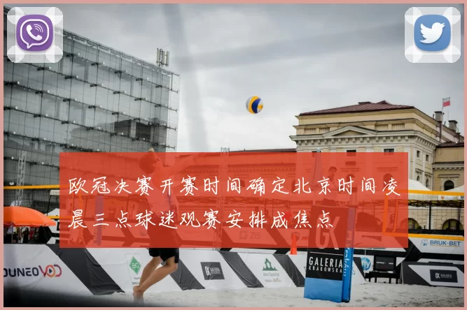 欧冠决赛开赛时间确定北京时间凌晨三点球迷观赛安排成焦点