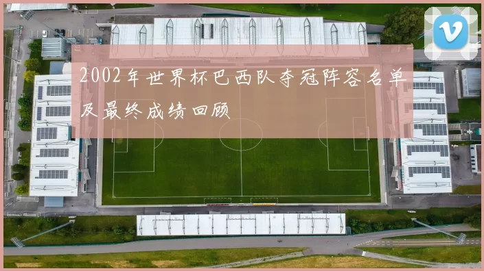 2002年世界杯巴西队夺冠阵容名单及最终成绩回顾