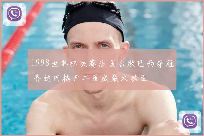 1998世界杯决赛法国击败巴西夺冠 齐达内梅开二度成最大功臣