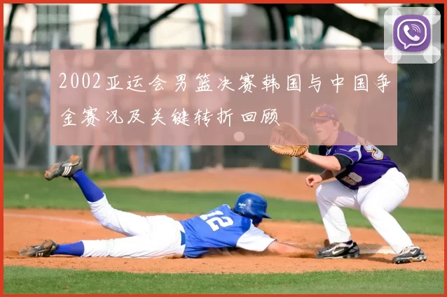 2002亚运会男篮决赛韩国与中国争金赛况及关键转折回顾