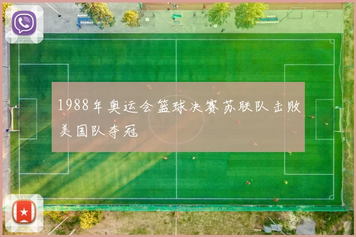 1988年奥运会篮球决赛苏联队击败美国队夺冠