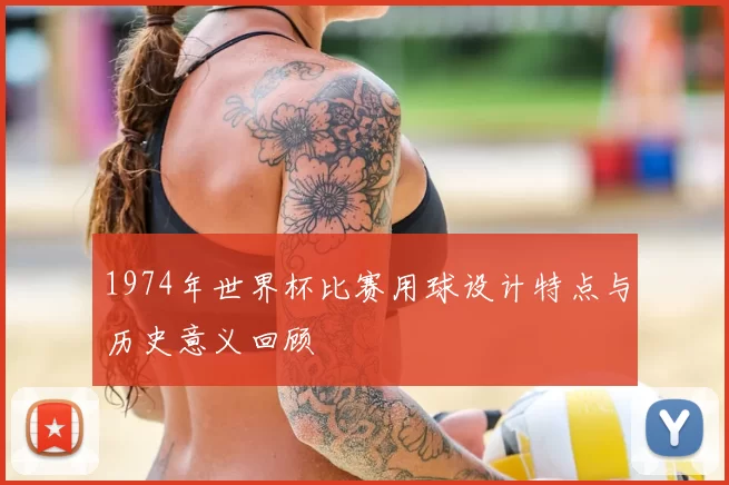 1974年世界杯比赛用球设计特点与历史意义回顾