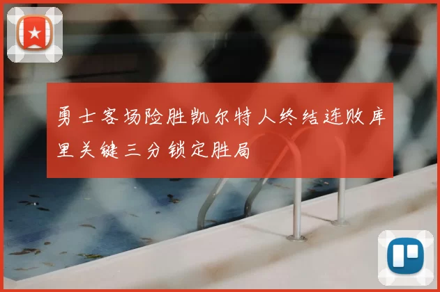 勇士客场险胜凯尔特人终结连败库里关键三分锁定胜局