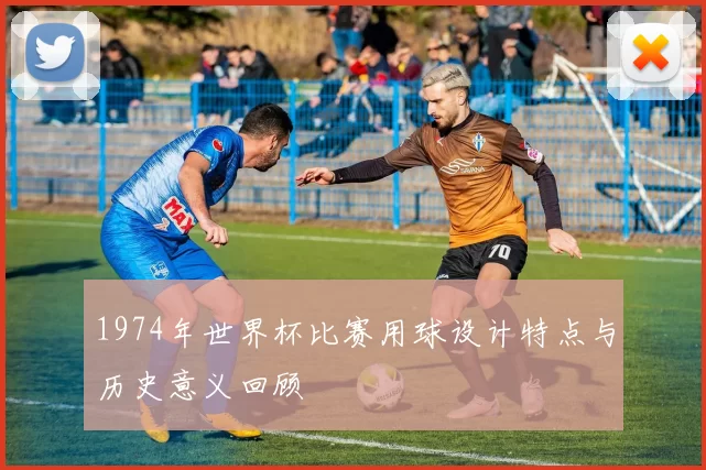 1974年世界杯比赛用球设计特点与历史意义回顾