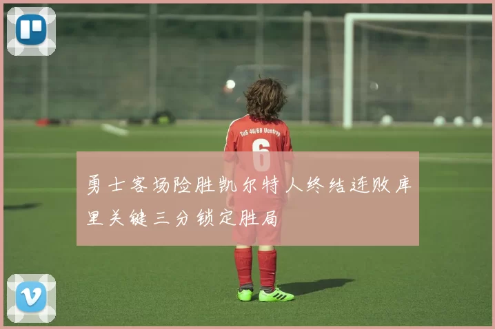 勇士客场险胜凯尔特人终结连败库里关键三分锁定胜局