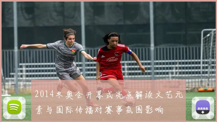 2014冬奥会开幕式亮点解读文艺元素与国际传播对赛事氛围影响