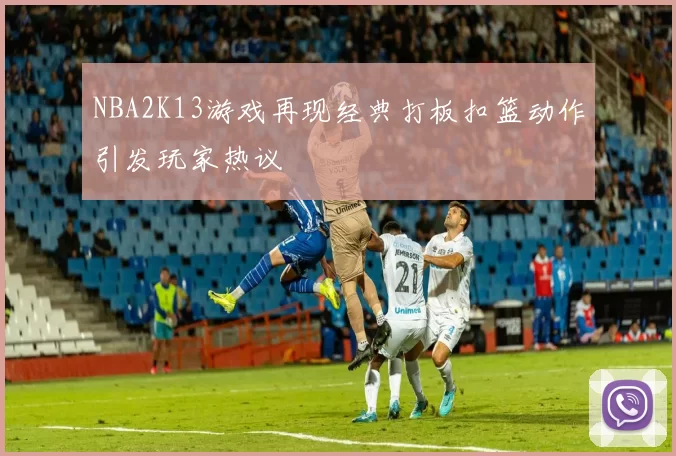 NBA2K13游戏再现经典打板扣篮动作引发玩家热议