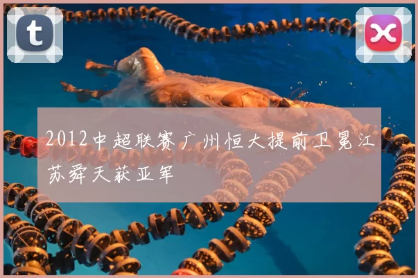 2012中超联赛广州恒大提前卫冕江苏舜天获亚军