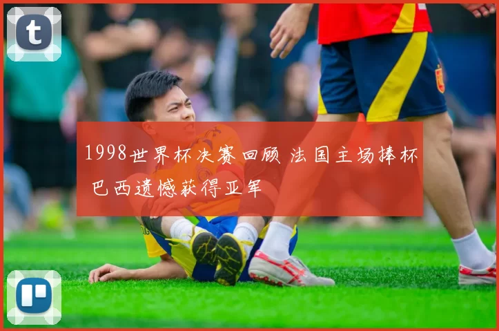 1998世界杯决赛回顾 法国主场捧杯 巴西遗憾获得亚军