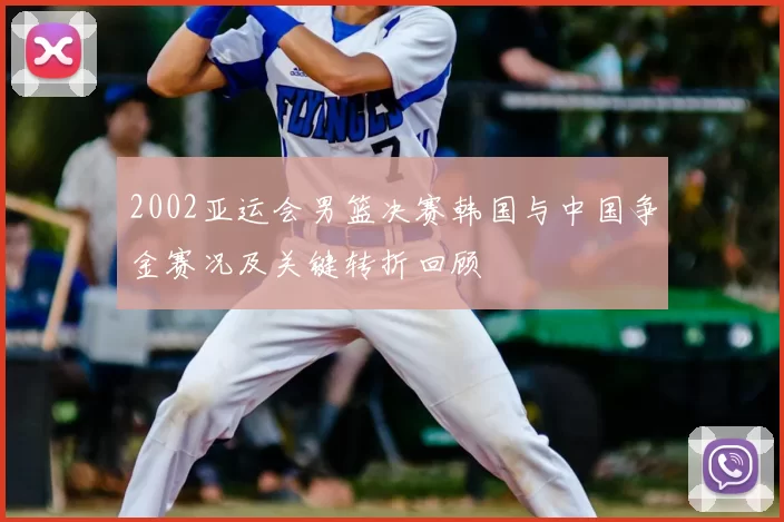 2002亚运会男篮决赛韩国与中国争金赛况及关键转折回顾