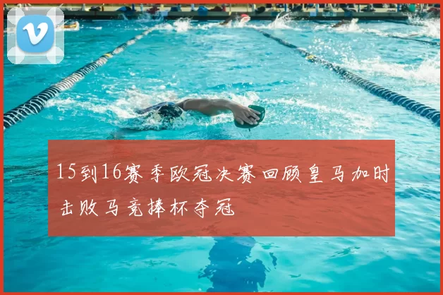 15到16赛季欧冠决赛回顾皇马加时击败马竞捧杯夺冠