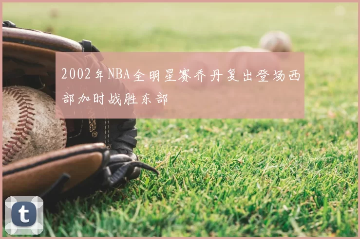 2002年NBA全明星赛乔丹复出登场西部加时战胜东部