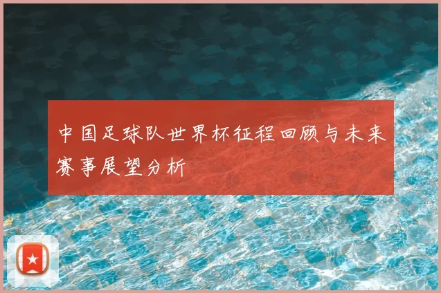 中国足球队世界杯征程回顾与未来赛事展望分析