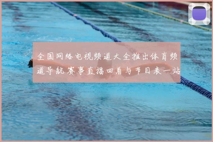 全国网络电视频道大全推出体育频道导航 赛事直播回看与节目表一站查询