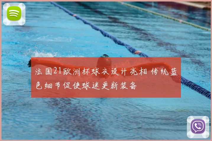 法国21欧洲杯球衣设计亮相 传统蓝色细节促使球迷更新装备