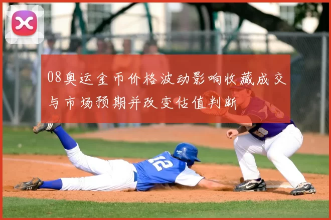 08奥运金币价格波动影响收藏成交与市场预期并改变估值判断