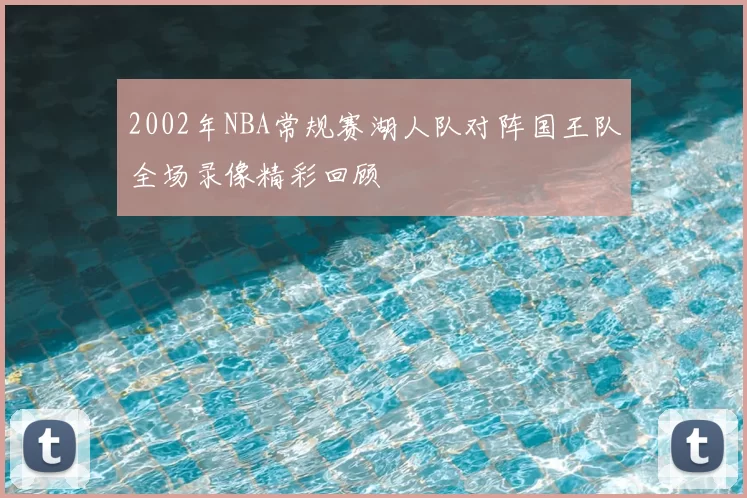 2002年NBA常规赛湖人队对阵国王队全场录像精彩回顾
