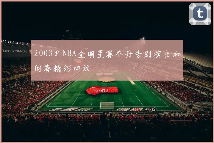 2003年NBA全明星赛乔丹告别演出加时赛精彩回放
