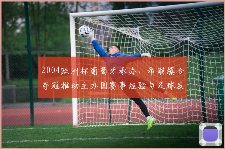 2004欧洲杯葡萄牙承办,希腊爆冷夺冠推动主办国赛事经验与足球发展