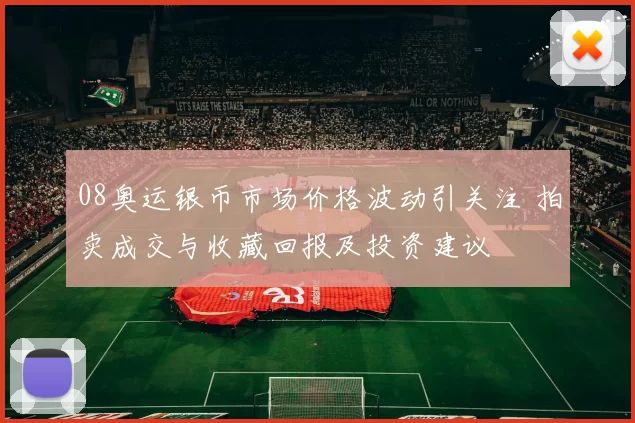 08奥运银币市场价格波动引关注 拍卖成交与收藏回报及投资建议
