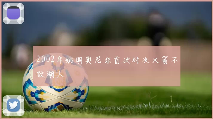 2002年姚明奥尼尔首次对决火箭不敌湖人