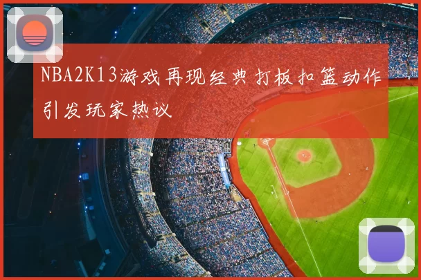 NBA2K13游戏再现经典打板扣篮动作引发玩家热议