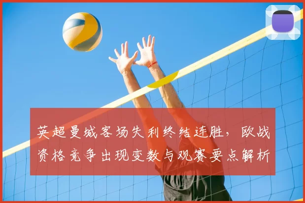 英超曼城客场失利终结连胜,欧战资格竞争出现变数与观赛要点解析