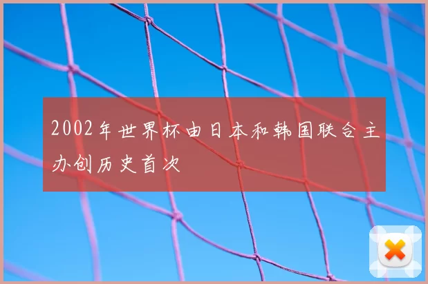 2002年世界杯由日本和韩国联合主办创历史首次