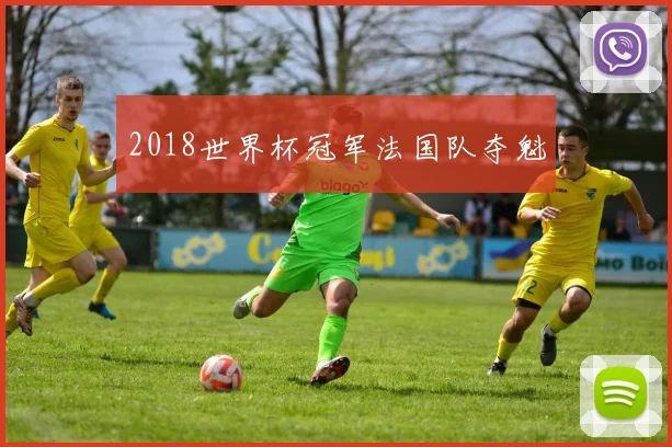 2018世界杯冠军法国队夺魁