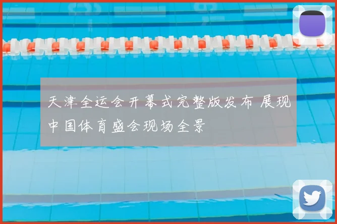 天津全运会开幕式完整版发布 展现中国体育盛会现场全景