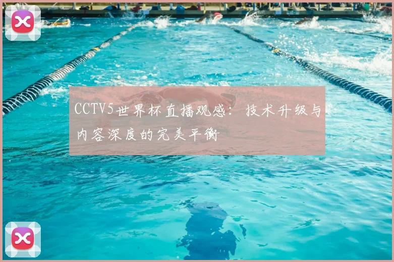 CCTV5世界杯直播观感：技术升级与内容深度的完美平衡