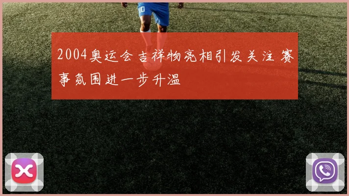 2004奥运会吉祥物亮相引发关注 赛事氛围进一步升温