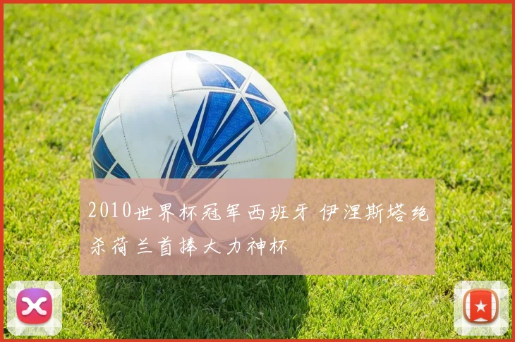 2010世界杯冠军西班牙 伊涅斯塔绝杀荷兰首捧大力神杯