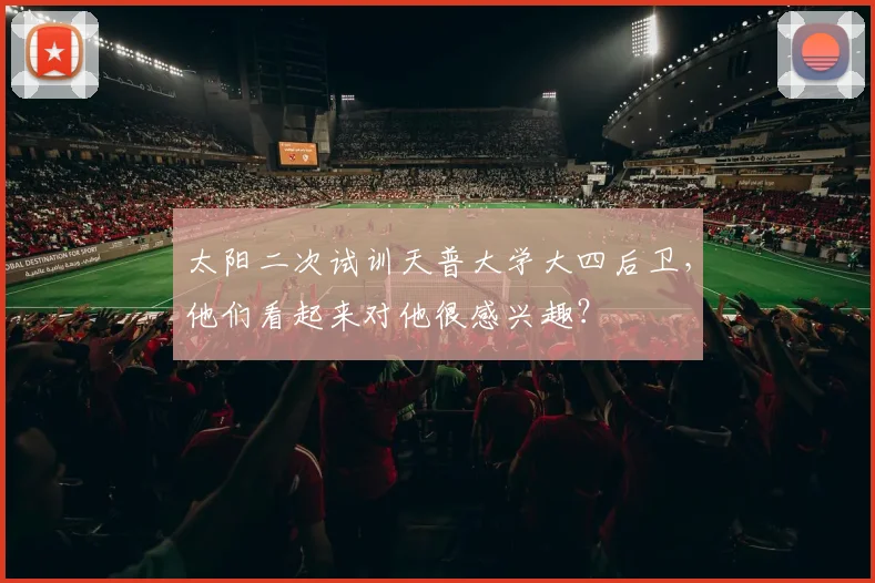 太阳二次试训天普大学大四后卫，他们看起来对他很感兴趣？