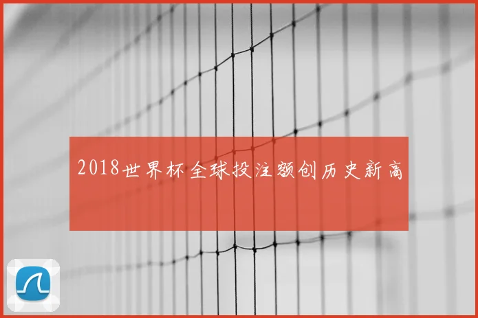 2018世界杯全球投注额创历史新高
