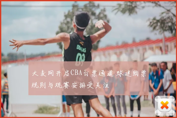 大麦网开启CBA订票通道 球迷购票规则与观赛安排受关注