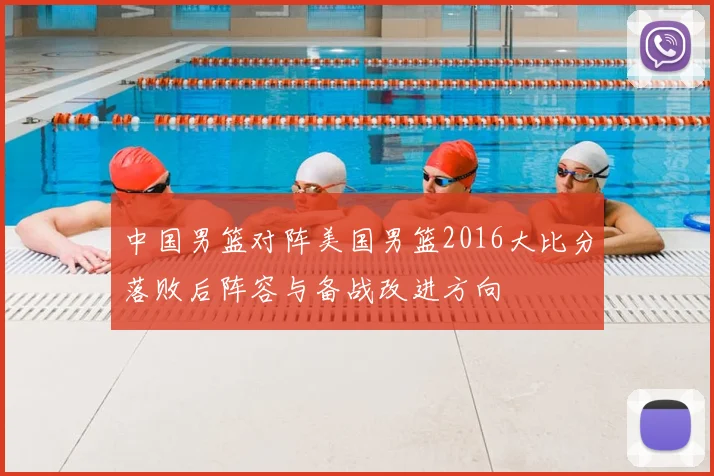 中国男篮对阵美国男篮2016大比分落败后阵容与备战改进方向