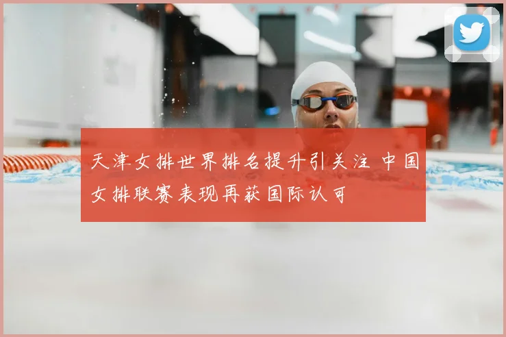 天津女排世界排名提升引关注 中国女排联赛表现再获国际认可