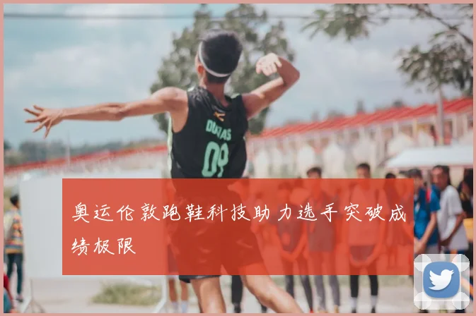 奥运伦敦跑鞋科技助力选手突破成绩极限