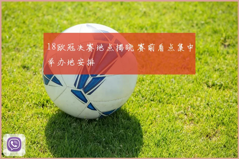 18欧冠决赛地点揭晓 赛前看点集中举办地安排