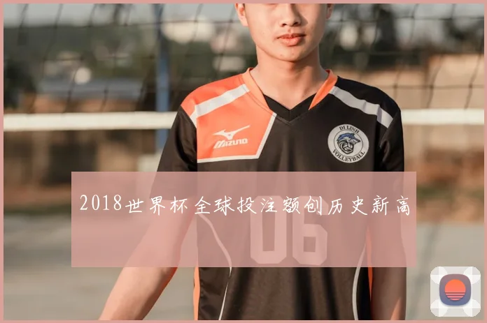2018世界杯全球投注额创历史新高