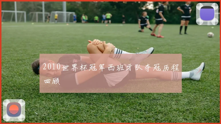 2010世界杯冠军西班牙队夺冠历程回顾