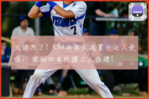 太惨烈了！CBA浙深大战累计七人受伤， 深圳四名外援三人伤退！